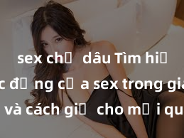 sex chị dâu Tìm hiểu về tác động của sex trong gia đình và cách giữ cho mối quan hệ gia đình luôn khỏe mạnh và hạnh phúc