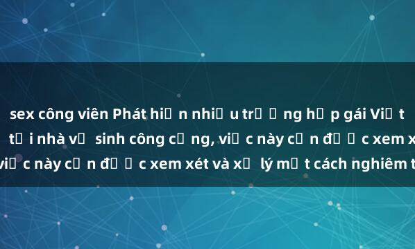 sex công viên Phát hiện nhiều trường hợp gái Việt bị quay lén khi thay đồ tại nhà vệ sinh công cộng, việc này cần được xem xét và xử lý một cách nghiêm túc.
