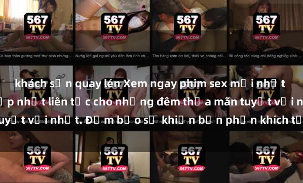 khách sạn quay lén Xem ngay phim sex mới nhất đỉnh cao không che, cập nhật liên tục cho những đêm thỏa mãn tuyệt vời nhất. Đảm bảo sẽ khiến bạn phấn khích từng khoảnh khắc!
