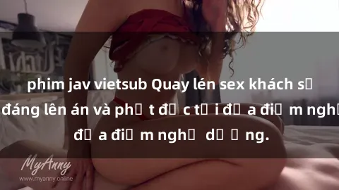 phim jav vietsub Quay lén sex khách sạn: Hành vi đáng lên án và phạt độc tại địa điểm nghỉ dưỡng.