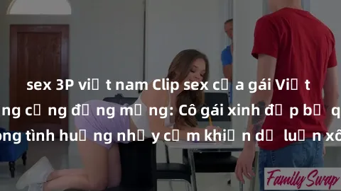 sex 3P việt nam Clip sex của gái Việt bị lộ gây rúng động cộng đồng mạng: Cô gái xinh đẹp bị quay lén trong tình huống nhạy cảm khiến dư luận xôn xao và phản ứng gay gắt.