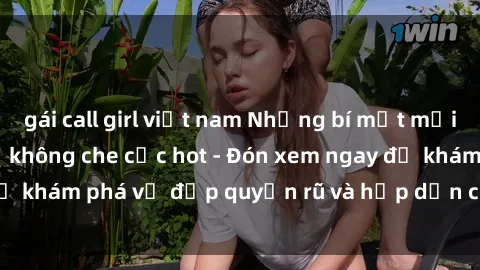 gái call girl việt nam Những bí mật mới nhất về sex gái trẻ không che cực hot - Đón xem ngay để khám phá vẻ đẹp quyến rũ và hấp dẫn của các cô gái trẻ!
