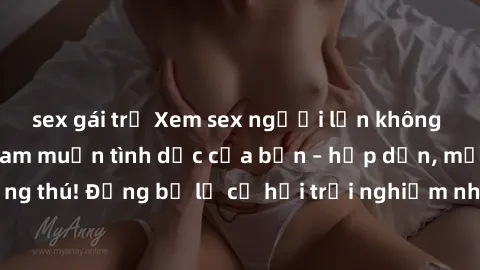 sex gái trẻ Xem sex người lớn không che để thỏa mãn ham muốn tình dục của bạn – hấp dẫn, mới mẻ và đầy hứng thú! Đừng bỏ lỡ cơ hội trải nghiệm những khoảnh khắc đầy kích thích này.