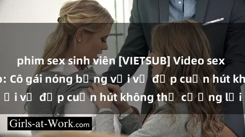 phim sex sinh viên [VIETSUB] Video sex gái mại dâm vietsub: Cô gái nóng bỏng với vẻ đẹp cuốn hút không thể cưỡng lại