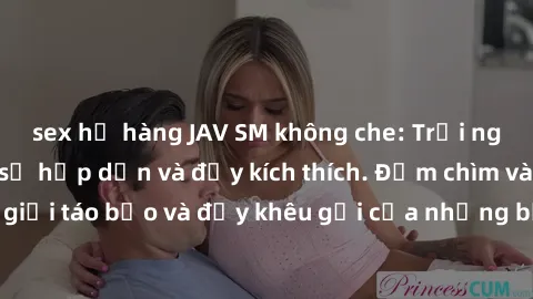 sex họ hàng JAV SM không che: Trải nghiệm tận hưởng sự hấp dẫn và đầy kích thích. Đắm chìm vào thế giới táo bạo và đầy khêu gợi của những bộ phim JAV SM không che.