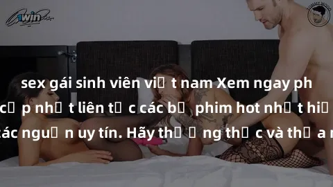 sex gái sinh viên việt nam Xem ngay phim sex mới nhất, cập nhật liên tục các bộ phim hot nhất hiện nay đến từ các nguồn uy tín. Hãy thưởng thức và thỏa mãn nhu cầu của mình ngay hôm nay!
