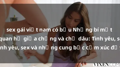sex gái việt nam có bầu Những bí mật gợi cảm về mối quan hệ giữa chồng và chị dâu: Tình yêu, sex và những cung bậc cảm xúc đầy đỏm dẻo