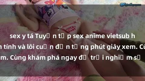 sex y tá Tuyển tập sex anime vietsub hấp dẫn, đầy kịch tính và lôi cuốn đến từng phút giây xem. Cùng khám phá ngay để trải nghiệm sự mới lạ và thú vị!