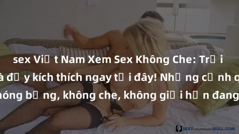 sex Việt Nam Xem Sex Không Che: Trải nghiệm mới lạ và đầy kích thích ngay tại đây! Những cảnh quay nóng bỏng, không che, không giới hạn đang chờ đón bạn. Đừng bỏ lỡ!