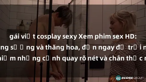 gái việt cosplay sexy Xem phim sex HD: Đỉnh cao của sự sung sướng và thăng hoa, đến ngay để trải nghiệm những cảnh quay rõ nét và chân thực nhất. Hãy cùng khám phá!