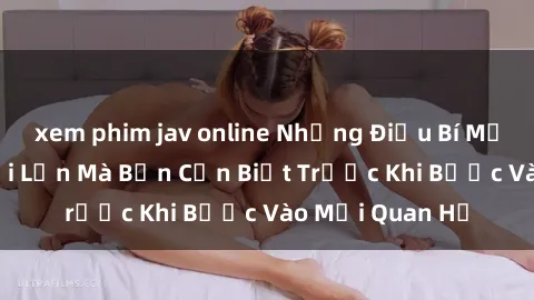 xem phim jav online Những Điều Bí Mật Về Sex Người Lớn Mà Bạn Cần Biết Trước Khi Bước Vào Mối Quan Hệ