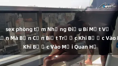 sex phòng tắm Những Điều Bí Mật Về Sex Người Lớn Mà Bạn Cần Biết Trước Khi Bước Vào Mối Quan Hệ