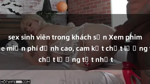 sex sinh viên trong khách sạn Xem phim sex online miễn phí đỉnh cao, cam kết chất lượng tốt nhất