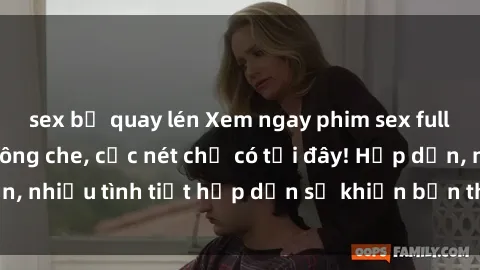 sex bị quay lén Xem ngay phim sex full HD đỉnh cao, không che, cực nét chỉ có tại đây! Hấp dẫn, nhiều tình tiết hấp dẫn sẽ khiến bạn thỏa mãn đắm say.