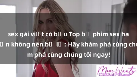 sex gái việt có bầu Top bộ phim sex hay nhất mà bạn không nên bỏ lỡ: Hãy khám phá cùng chúng tôi ngay!