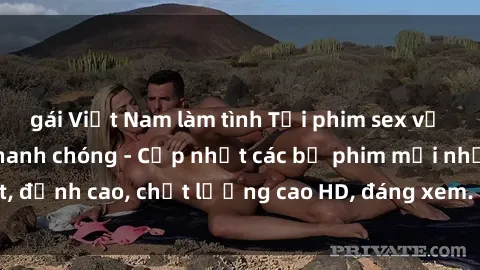 gái Việt Nam làm tình Tải phim sex về máy miễn phí và nhanh chóng - Cập nhật các bộ phim mới nhất, đỉnh cao, chất lượng cao HD, đáng xem. Hãy trải nghiệm ngay!