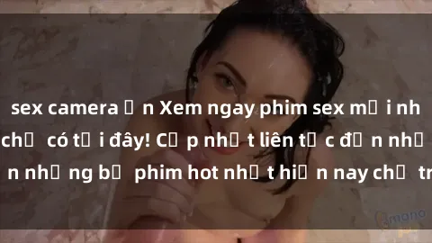 sex camera ẩn Xem ngay phim sex mới nhất, hấp dẫn nhất chỉ có tại đây! Cập nhật liên tục đến những bộ phim hot nhất hiện nay chỉ trong vài cú click!