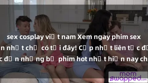 sex cosplay việt nam Xem ngay phim sex mới nhất, hấp dẫn nhất chỉ có tại đây! Cập nhật liên tục đến những bộ phim hot nhất hiện nay chỉ trong vài cú click!