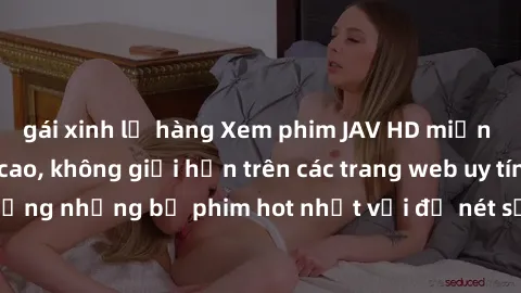 gái xinh lộ hàng Xem phim JAV HD miễn phí chất lượng cao, không giới hạn trên các trang web uy tín. Yên tâm tận hưởng những bộ phim hot nhất với độ nét sắc sảo, đẹp mắt ngay tại nhà. Hãy trải nghiệm n
