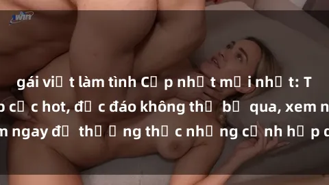gái việt làm tình Cập nhật mới nhất: Top phim JAV Vietsub cực hot, độc đáo không thể bỏ qua, xem ngay để thưởng thức những cảnh hấp dẫn và đầy kích thích!