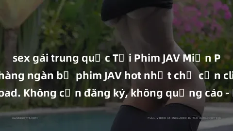 sex gái trung quốc Tải Phim JAV Miễn Phí - Thưởng thức hàng ngàn bộ phim JAV hot nhất chỉ cần click download. Không cần đăng ký, không quảng cáo - Dễ dàng tải về và xem online!