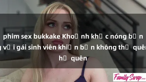 phim sex bukkake Khoảnh khắc nóng bỏng với gái sinh viên khiến bạn không thể quên