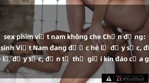 sex phim việt nam không che Chấn động: Bí mật về sex nữ sinh Việt Nam đang được hé lộ đầy sốc, đến từ thế giới kín đáo của giới trẻ.