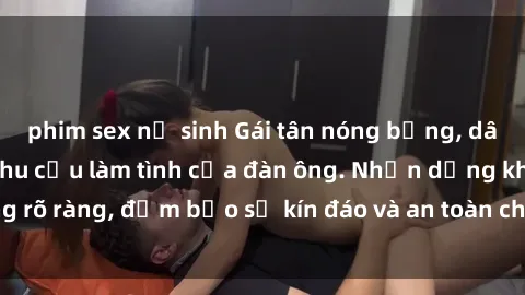 phim sex nữ sinh Gái tân nóng bỏng, dâm đãng thỏa mãn nhu cầu làm tình của đàn ông. Nhận dạng không rõ ràng, đảm bảo sự kín đáo và an toàn cho trải nghiệm tuyệt vời.