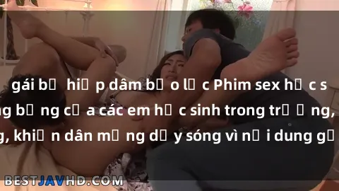 gái bị hiếp dâm bạo lực Phim sex học sinh: Hành động nóng bỏng của các em học sinh trong trường, khiến dân mạng dậy sóng vì nội dung gợi cảm và kích thích.