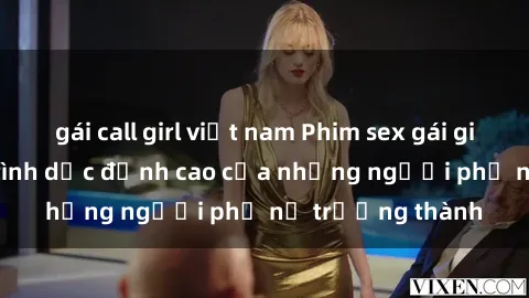 gái call girl việt nam Phim sex gái già: Trải nghiệm tình dục đỉnh cao của những người phụ nữ trưởng thành
