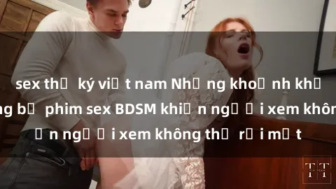 sex thư ký việt nam Những khoảnh khắc hấp dẫn trong bộ phim sex BDSM khiến người xem không thể rời mắt