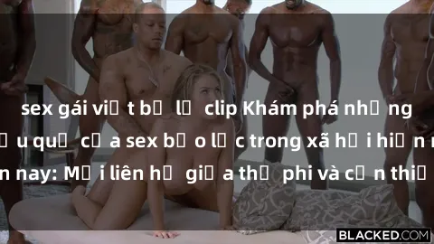 sex gái việt bị lộ clip Khám phá những nguyên nhân và hậu quả của sex bạo lực trong xã hội hiện nay: Mối liên hệ giữa thị phi và cần thiết phải ngăn chặn.