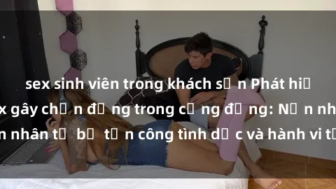 sex sinh viên trong khách sạn Phát hiện vụ án bạo dâm sex gây chấn động trong cộng đồng: Nạn nhân tố bị tấn công tình dục và hành vi tệ hại được tiết lộ