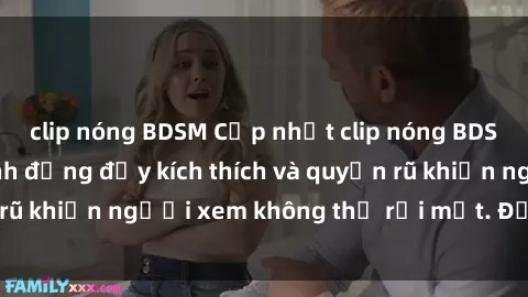 clip nóng BDSM Cập nhật clip nóng BDSM: Những pha hành động đầy kích thích và quyến rũ khiến người xem không thể rời mắt. Đừng bỏ lỡ!