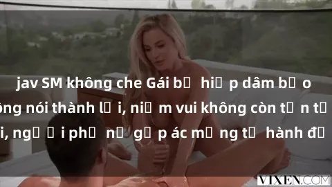 jav SM không che Gái bị hiếp dâm bạo lực: Nỗi đau không nói thành lời, niềm vui không còn tồn tại, người phụ nữ gặp ác mộng từ hành động độc ác của kẻ xấu.