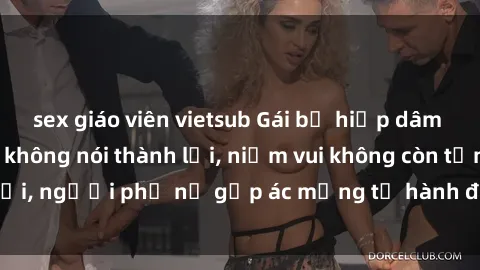 sex giáo viên vietsub Gái bị hiếp dâm bạo lực: Nỗi đau không nói thành lời, niềm vui không còn tồn tại, người phụ nữ gặp ác mộng từ hành động độc ác của kẻ xấu.