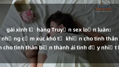 gái xinh lộ hàng Truyện sex loạn luân: Bí mật gia đình và những cảm xúc khó tả khiến cho tình thân biến thành ái tình đầy nhiệt huyết