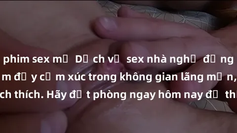 phim sex mỹ Dịch vụ sex nhà nghỉ đẳng cấp: Trải nghiệm đầy cảm xúc trong không gian lãng mạn, đầy kích thích. Hãy đặt phòng ngay hôm nay để thỏa mãn khát khao của bạn!