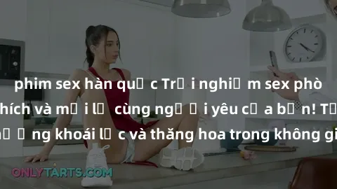 phim sex hàn quốc Trải nghiệm sex phòng tắm đầy kích thích và mới lạ cùng người yêu của bạn! Tận hưởng khoái lạc và thăng hoa trong không gian tắm ấm áp và gợi cảm.
