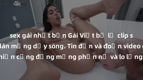 sex gái nhật bản Gái Việt bị lộ clip sex, scandal khiến dân mạng dậy sóng. Tin đồn và đoạn video gây chấn động, khiến cộng đồng mạng phẫn nộ và lo lắng. Bi kịch ẩn sau bức màn đen tối của thế giới ảo.