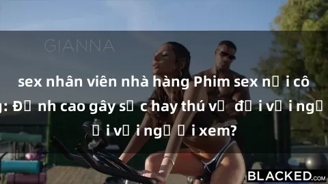 sex nhân viên nhà hàng Phim sex nơi công cộng: Đỉnh cao gây sốc hay thú vị đối với người xem?