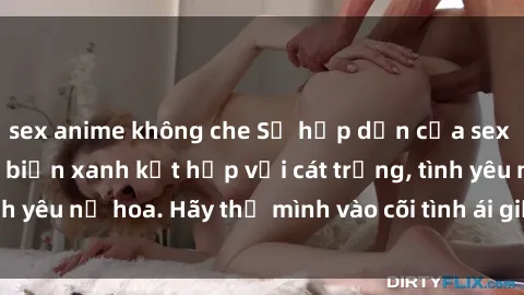 sex anime không che Sự hấp dẫn của sex bãi biển: Khi sóng biển xanh kết hợp với cát trắng, tình yêu nở hoa. Hãy thả mình vào cõi tình ái giữa sóng biển!