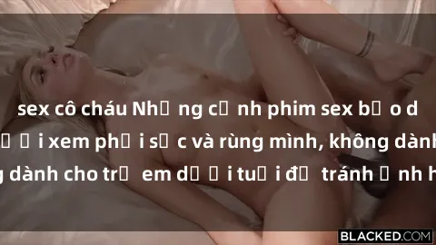sex cô cháu Những cảnh phim sex bạo dâm nhóm khiến người xem phải sốc và rùng mình, không dành cho trẻ em dưới tuổi để tránh ảnh hưởng tiêu cực.