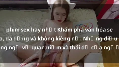 phim sex hay nhất Khám phá văn hóa sex Bắc Âu: Sự tự do, đa dạng và không kiêng nể. Những điều không ngờ về quan niệm và thái độ của người Bắc Âu đối với tình dục.