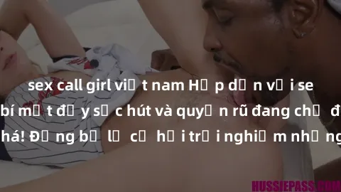 sex call girl việt nam Hấp dẫn với sex Mỹ đen: Những bí mật đầy sức hút và quyến rũ đang chờ đợi bạn khám phá! Đừng bỏ lỡ cơ hội trải nghiệm những khoảnh khắc mãnh liệt và đam mê!