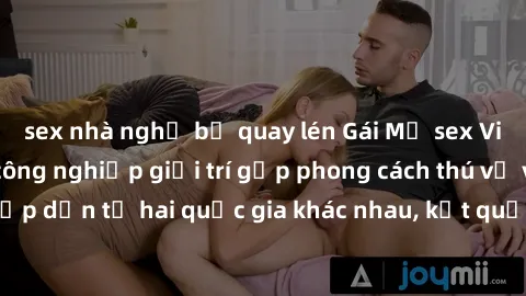 sex nhà nghỉ bị quay lén Gái Mỹ sex Việt Nam: Khi nền công nghiệp giải trí gặp phong cách thú vị và hấp dẫn từ hai quốc gia khác nhau, kết quả thú vị không thể bỏ qua.