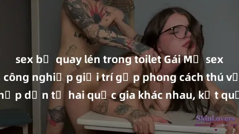 sex bị quay lén trong toilet Gái Mỹ sex Việt Nam: Khi nền công nghiệp giải trí gặp phong cách thú vị và hấp dẫn từ hai quốc gia khác nhau, kết quả thú vị không thể bỏ qua.