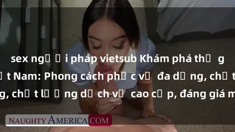 sex người pháp vietsub Khám phá thế giới của gái gọi Việt Nam: Phong cách phục vụ đa dạng, chất lượng dịch vụ cao cấp, đáng giá mọi khoản chi phí