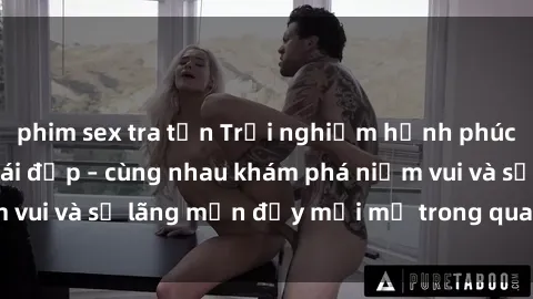 phim sex tra tấn Trải nghiệm hạnh phúc khi làm tình với gái đẹp – cùng nhau khám phá niềm vui và sự lãng mạn đầy mới mẻ trong quan hệ của bạn.