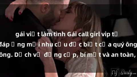 gái việt làm tình Gái call girl vip tư vấn chuyên nghiệp, đáp ứng mọi nhu cầu đặc biệt của quý ông. Dịch vụ đẳng cấp, bí mật và an toàn, hãy tìm hiểu ngay!